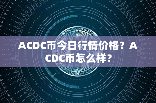 ACDC币今日行情价格？ACDC币怎么样？