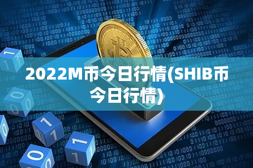 2022M币今日行情(SHIB币今日行情)