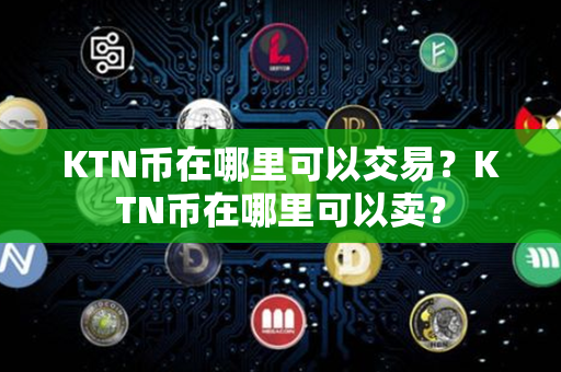 KTN币在哪里可以交易？KTN币在哪里可以卖？