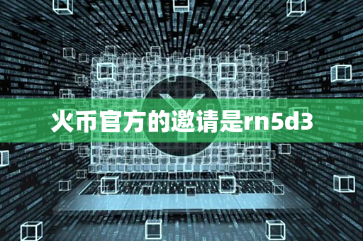 火币官方的邀请是rn5d3