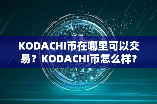 KODACHI币在哪里可以交易？KODACHI币怎么样？