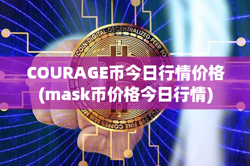 COURAGE币今日行情价格(mask币价格今日行情)