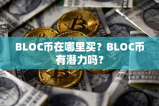 BLOC币在哪里买？BLOC币有潜力吗？