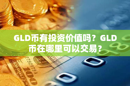 GLD币有投资价值吗？GLD币在哪里可以交易？