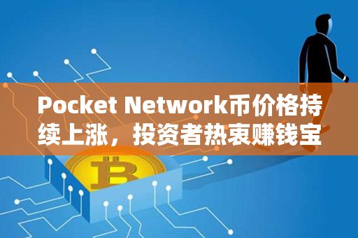 Pocket Network币价格持续上涨，投资者热衷赚钱宝（30字）