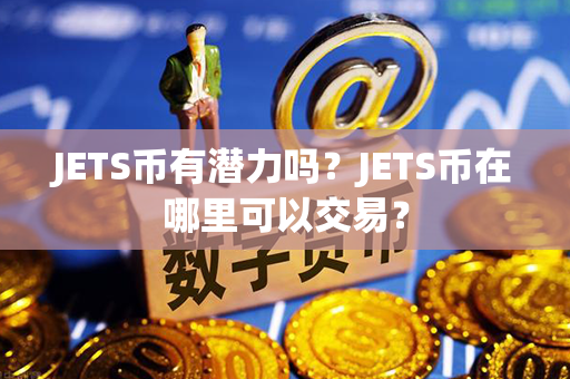 JETS币有潜力吗？JETS币在哪里可以交易？