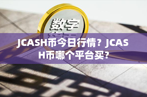 JCASH币今日行情？JCASH币哪个平台买？