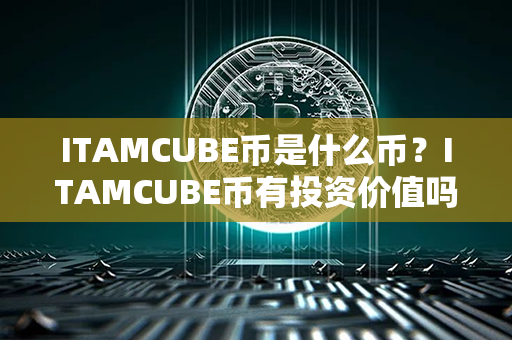 ITAMCUBE币是什么币？ITAMCUBE币有投资价值吗？