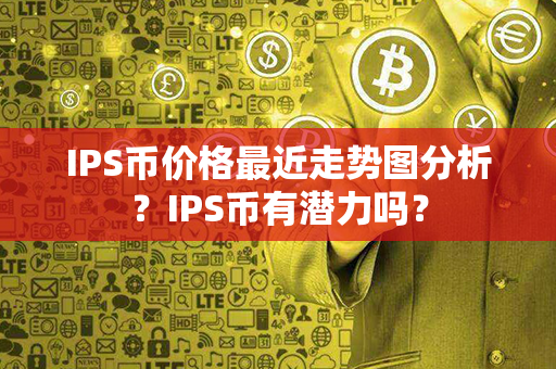 IPS币价格最近走势图分析？IPS币有潜力吗？