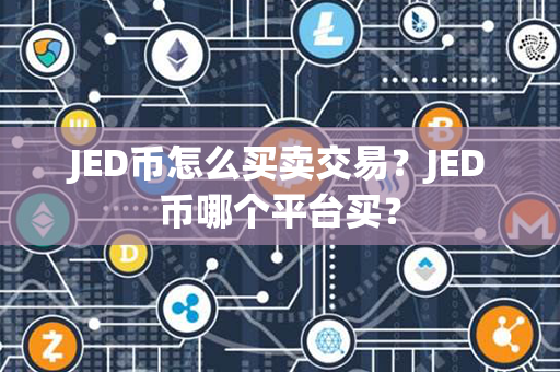 JED币怎么买卖交易？JED币哪个平台买？