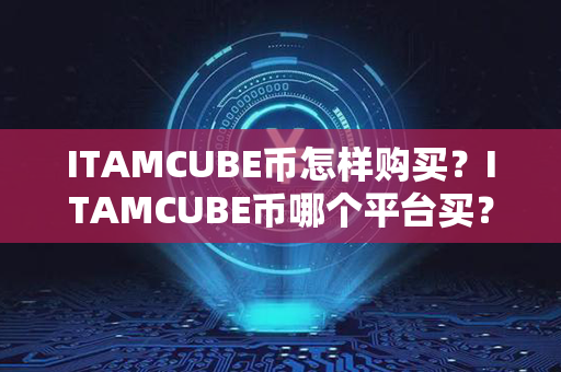 ITAMCUBE币怎样购买？ITAMCUBE币哪个平台买？