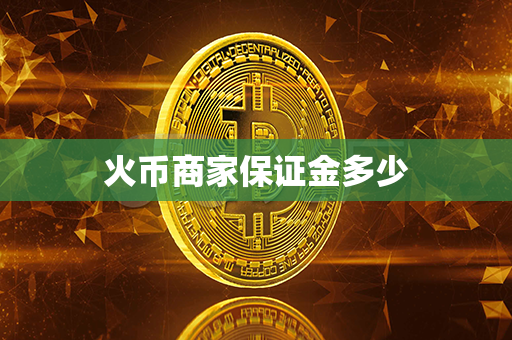 火币商家保证金多少