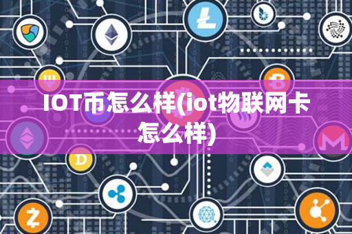 IOT币怎么样(iot物联网卡怎么样)