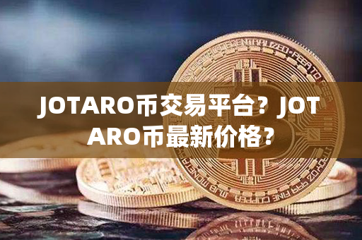 JOTARO币交易平台？JOTARO币最新价格？