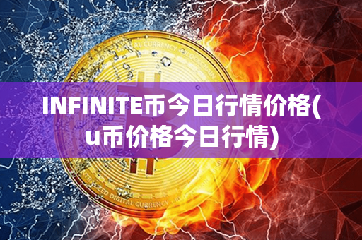 INFINITE币今日行情价格(u币价格今日行情)