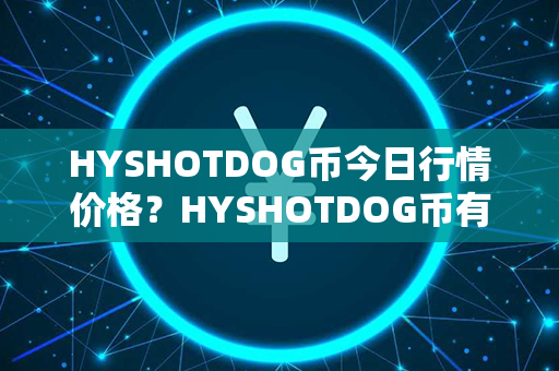 HYSHOTDOG币今日行情价格？HYSHOTDOG币有投资价值吗？