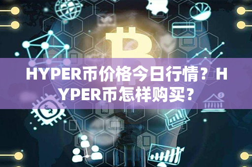 HYPER币价格今日行情？HYPER币怎样购买？