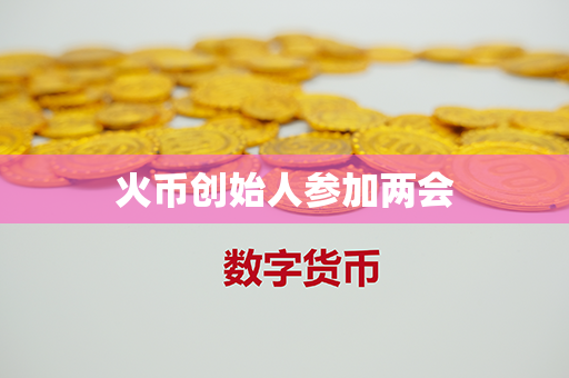 火币创始人参加两会