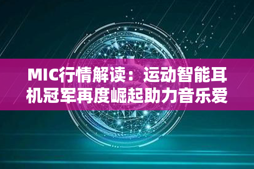 MIC行情解读：运动智能耳机冠军再度崛起助力音乐爱好者享受更纯粹的音乐之旅