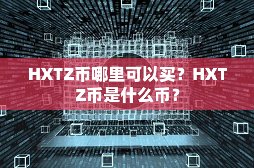 HXTZ币哪里可以买？HXTZ币是什么币？