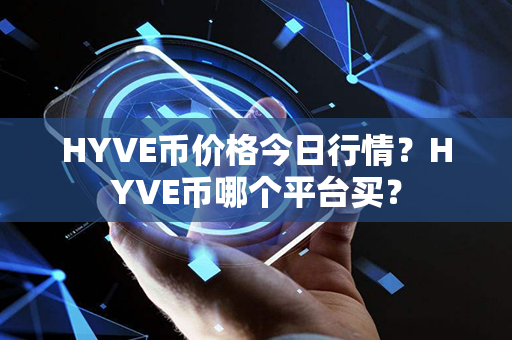 HYVE币价格今日行情？HYVE币哪个平台买？