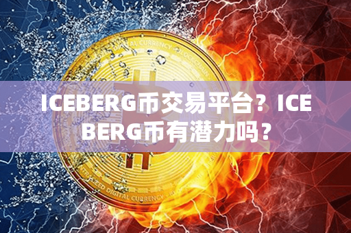 ICEBERG币交易平台？ICEBERG币有潜力吗？