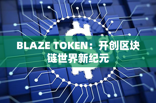 BLAZE TOKEN：开创区块链世界新纪元