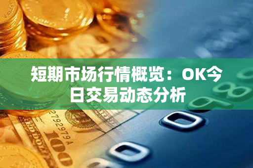 短期市场行情概览：OK今日交易动态分析