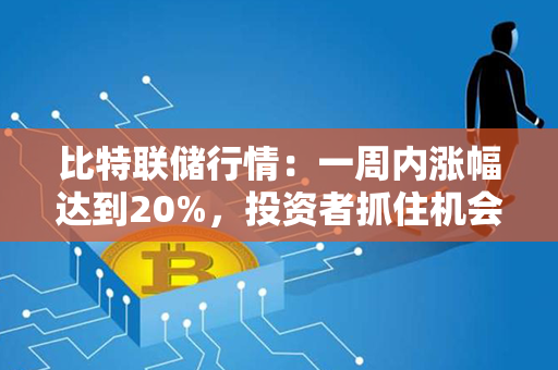 比特联储行情：一周内涨幅达到20%，投资者抓住机会买入