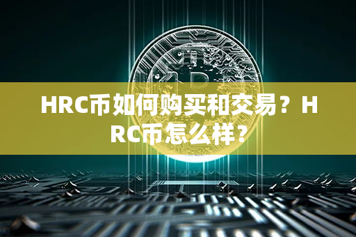 HRC币如何购买和交易？HRC币怎么样？