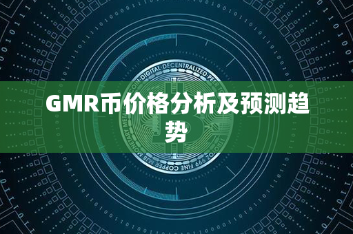 GMR币价格分析及预测趋势