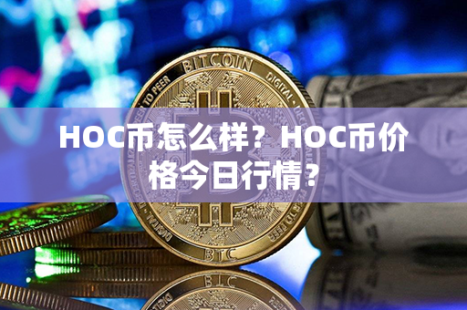 HOC币怎么样？HOC币价格今日行情？