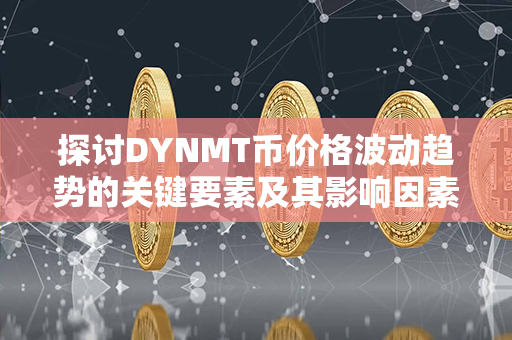 探讨DYNMT币价格波动趋势的关键要素及其影响因素