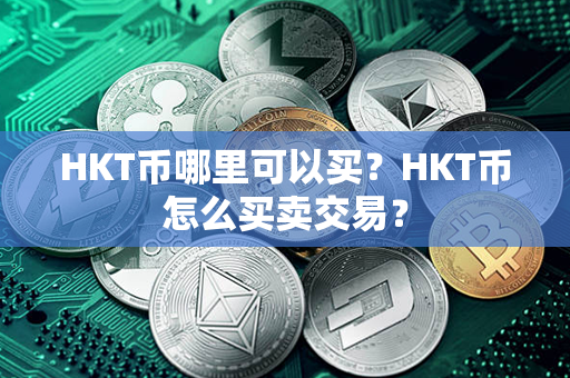 HKT币哪里可以买？HKT币怎么买卖交易？