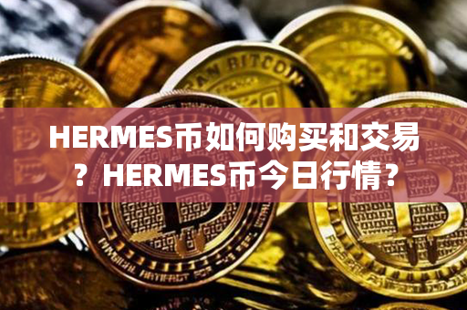 HERMES币如何购买和交易？HERMES币今日行情？