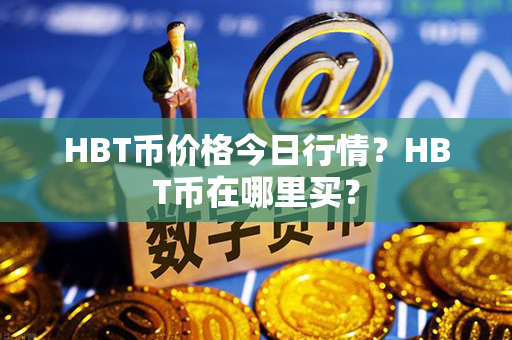 HBT币价格今日行情？HBT币在哪里买？