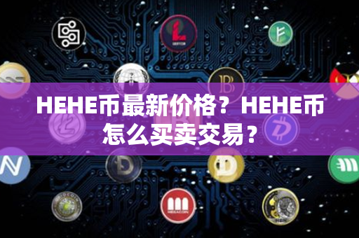 HEHE币最新价格？HEHE币怎么买卖交易？