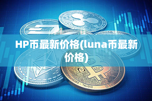 HP币最新价格(luna币最新价格)