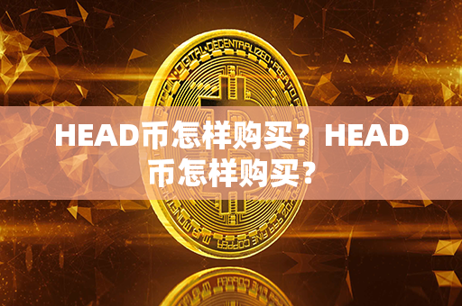 HEAD币怎样购买？HEAD币怎样购买？