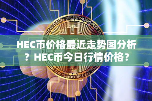 HEC币价格最近走势图分析？HEC币今日行情价格？