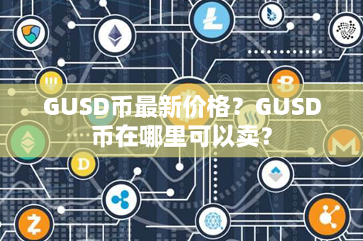 GUSD币最新价格？GUSD币在哪里可以卖？