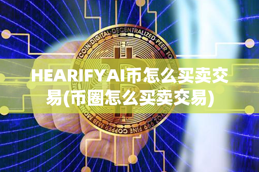 HEARIFYAI币怎么买卖交易(币圈怎么买卖交易)