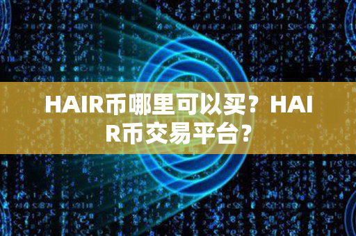 HAIR币哪里可以买？HAIR币交易平台？