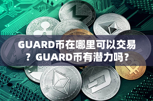 GUARD币在哪里可以交易？GUARD币有潜力吗？