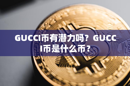 GUCCI币有潜力吗？GUCCI币是什么币？