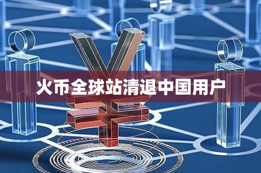 火币全球站清退中国用户