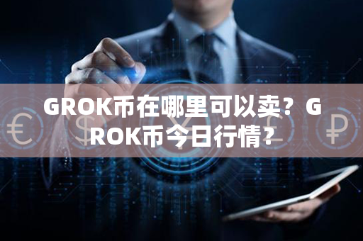 GROK币在哪里可以卖？GROK币今日行情？