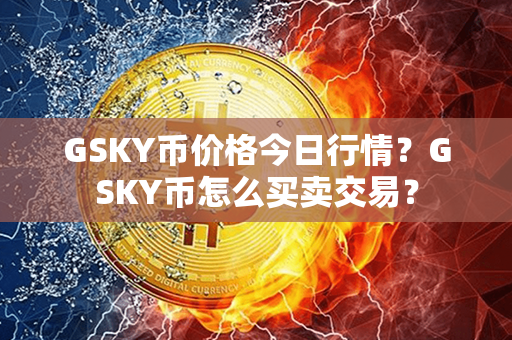 GSKY币价格今日行情？GSKY币怎么买卖交易？