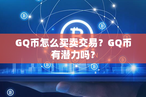 GQ币怎么买卖交易？GQ币有潜力吗？