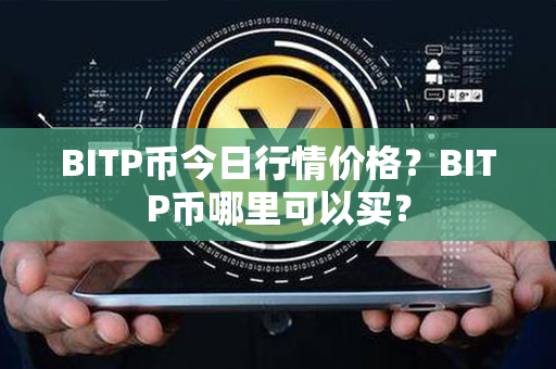 BITP币今日行情价格？BITP币哪里可以买？